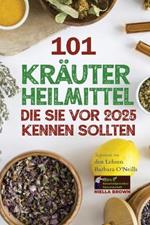 101 Kräuterheilmittel, die Sie vor 2025 kennen sollten: Inspiriert von den Lehren Barbara O'Neills: Was die Pharmaindustrie Ihnen nicht mitteilen möchte.