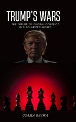 Trump's Wars: The Future of Global Conflict in a Polarized World