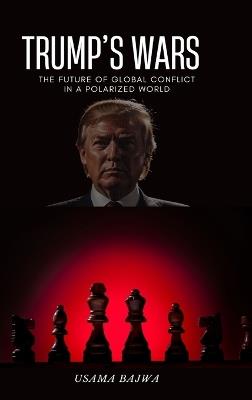 Trump's Wars: The Future of Global Conflict in a Polarized World - Danish Ali Bajwa,Usama Bajwa - cover