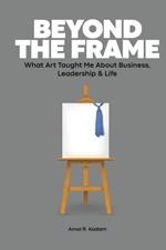 Beyond the Frame: What Art Taught Me About Business, Leadership & Life