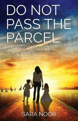 Do Not Pass the Parcel: A Woman's Journey Of Motherhood In a New Land - Sara Noor - cover