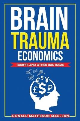 Brain Trauma Economics: Tariffs and Other Bad Ideas - Don MacLean - cover