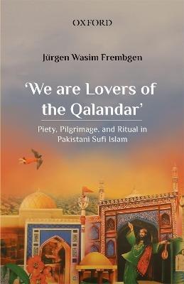 'We are Lovers of the Qalandar': Piety, Pilgrimage, and Ritual in Pakistani Sufi Islam - Jürgen Wasim Frembgen - cover