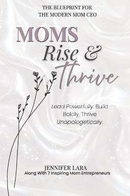 Moms Rise & Thrive: The Blueprint for The Modern Mom CEO - Jennifer Lara - cover