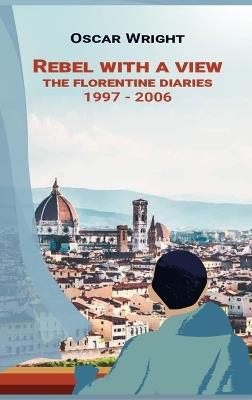 Rebel With A View: The Florentine Diaries 1997-2006 - Oscar Wright - cover
