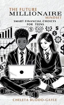 The Future Millionaire Mindset: Smart Financial Choices for Teens - Cheleta Buddo-Gayle - cover