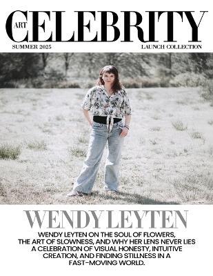Art Celebrity Launch Collection Summer 2025 - Wendy Leyten: Wendy Leyten on the Soul of Flowers, The Art of Slowness, and Why her Lens Never Lies. A Celebration of Visual Honesty, Intuitive Creation, and Finding Stillness in a Fast-Moving World. - Art Celebrity Magazine - cover
