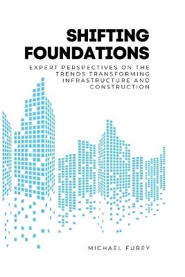 Shifting Foundations: Expert Perspectives on the Trends Transforming Infrastructure and Construction - Michael Furey - cover