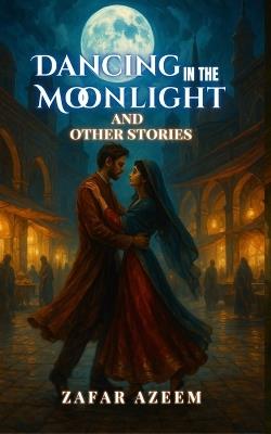 Dancing In the Moonlight and Other Stories - Zafar Azeem - cover