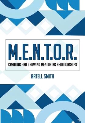 M.E.N.T.O.R.: Creating and Growing Mentoring Relationships - Artell Smith - cover