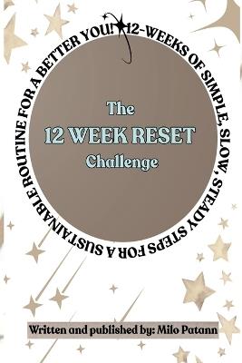 The 12 Week Reset Challenge: 12 Weeks of Simple, Slow, Steady Steps for a Sustainable Routine for a Better You! - Milo Patann - cover