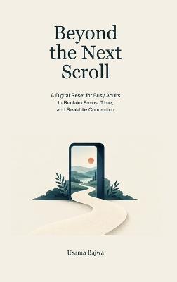 Beyond the Next Scroll: A Digital Reset for Busy Adults to Reclaim Focus, Time, and Real-Life Connection - Usama Bajwa - cover