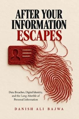 After Your Information Escapes: Data Breaches, Digital Identity, and the Long Afterlife of Personal Information - Danish Ali Bajwa - cover