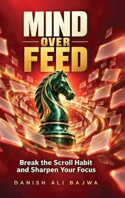 Mind Over Feed: Break the Scroll Habit and Sharpen Your Focus - Danish Ali Bajwa - cover