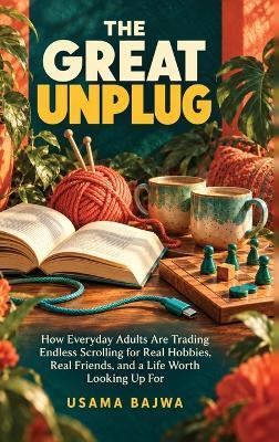 The Great Unplug: How Everyday Adults Are Trading Endless Scrolling for Real Hobbies, Real Friends, and a Life Worth Looking Up For - Bajwa - cover