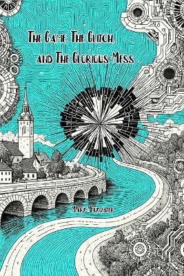 The Game, The Glitch, and The Glorious Mess - Mary Maywater - cover
