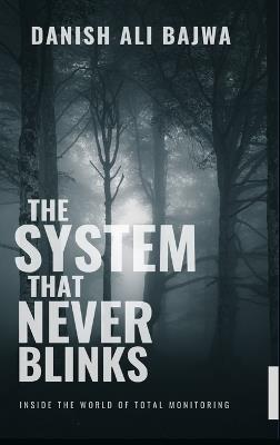 In The System That Never Blinks: Inside the World of Total Monitoring - Danish Ali Bajwa - cover