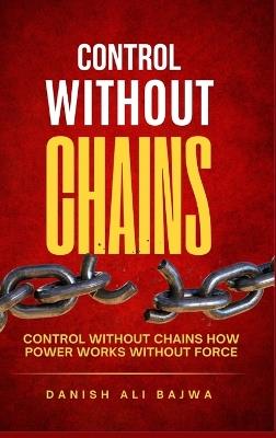 Control Without Chains: Control Without Chains How Power Works Without Force - Danish Ali Bajwa - cover
