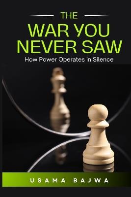 The War You Never Saw: How Power Operates in Silence - Usama Bajwa - cover