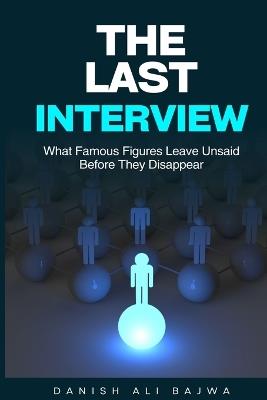 The Last Interview: What Famous Figures Leave Unsaid Before They Disappear - Danish Ali Bajwa - cover