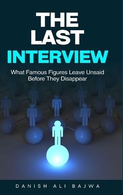 The Last Interview: What Famous Figures Leave Unsaid Before They Disappear - Danish Ali Bajwa - cover