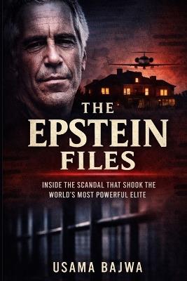 The Epstein Files: Inside the Scandal that Shook the World's Most Powerful Elite - Usama Bajwa - cover