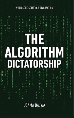 The Algorithm Dictatorship: When Code Controls Civilization - Usama Bajwa - cover