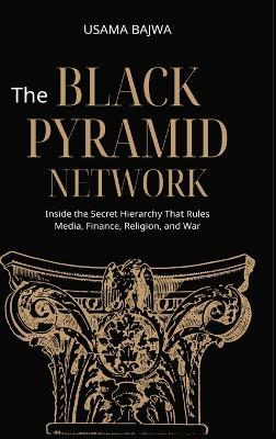 The Black Pyramid Network: Inside the Secret Hierarchy That Rules Media, Finance, Religion, and War - Usama Bajwa - cover