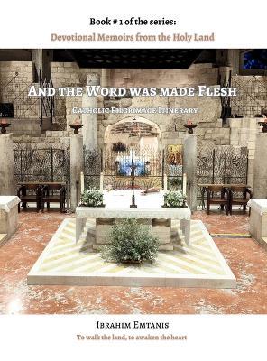 And the Word was made flesh - Devotional Memoirs from the Holy Land - Ibrahim Emtanis - cover