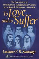 To Love and to Suffer: The Development of the Religious Congregations for Women in the Spanish Philippines, 1565-1898