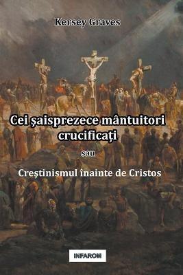Cei saisprezece mantuitori crucifica?i sau Crestinismul inainte de Cristos - Kersey Graves - cover
