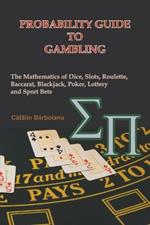 Probability Guide to Gambling: The Mathematics of Dice, Slots, Roulette, Baccarat, Blackjack, Poker, Lottery and Sport Bets