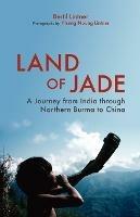 Land Of Jade: A Journey From India Through Northern Burma To China - Bertil Lintner - cover