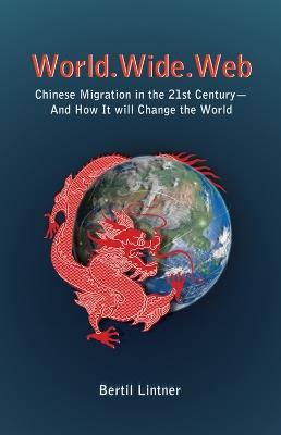 World Wide Web: Chinese Migration In The 21st Century - And How It Will Change The World - Bertil Lintner - cover