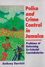 Police and Crime Control in Jamaica: Problems of Reforming Ex-Colonial Constabularies