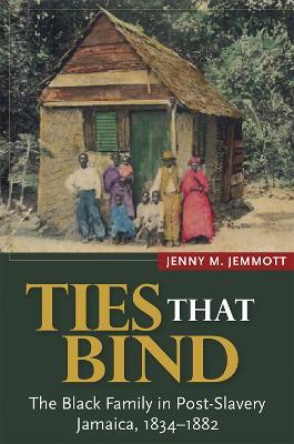 Ties that Bind: The Black Family in Post-Slavery Jamaica, 1834-1882 - Jenny M. Jemmott - cover