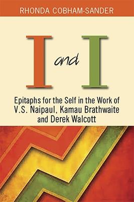 I and I: Epitaphs for Self in the Work of V.S. Naipaul, Kamau Brathwaite and Derek Walcott - Rhonda Cobham-Sander - cover