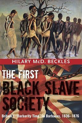 The First Black Slave Society: Britain's Barbados, 1636-1876 - Hilary Beckles - cover