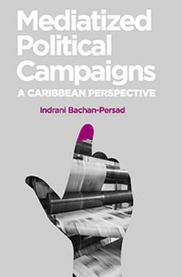 Mediatized Political Campaigns: A Caribbean Perspective - Indrani Bachan-Persad - cover