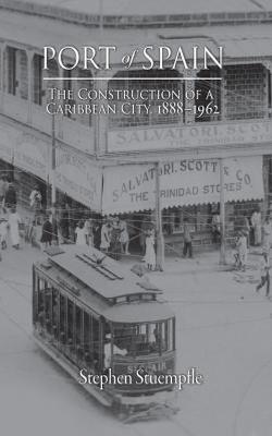 Port of Spain: The Construction of a Caribbean City, 1888-1962 - Stephen Stuempfle - cover