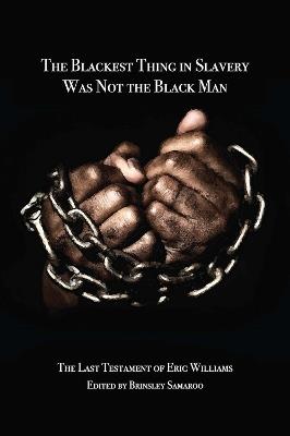 The Blackest Thing in Slavery Was Not the Black Man: The Last Testament of Eric Williams - cover