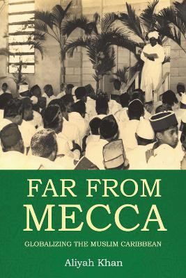 Far from Mecca: Globalizing the Muslim Caribbean - Aliyah Khan - cover