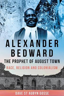 Alexander Bedward, the Prophet of August Town: Race, Religion and Colonialism - Dave St. Aubyn Gosse - cover