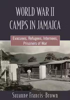 World War II Camps in Jamaica: Evacuees, Refugees, Internees, Prisoners of War - Suzanne Francis-Brown - cover