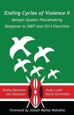 Ending Cycles of Violence II: Kenyan Quaker Peacemaking Response to 2007 and 2013 Elections - Judy Lumb,Kathy and Joe Ossmann,David Zarembka - cover