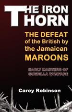 The Iron Thorn: The Defeat fo the British by the Jamaican Maroons: Early Masters of Guerilla Warfare