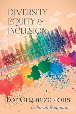 Diversity Equity & Inclusion for Organizations - Deborah Benjamin - cover