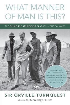 What Manner of Man Is This?: The Duke of Windsor's Years in The Bahamas - Orville A Turnquest - cover