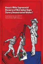 Massa’s White Supremacist Discourse of West Indian Negro Slavery Deconstructed Volume 1