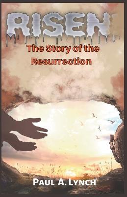 Risen: The Story of the Resurrection - Paul Lynch,Paul A Lynch - cover